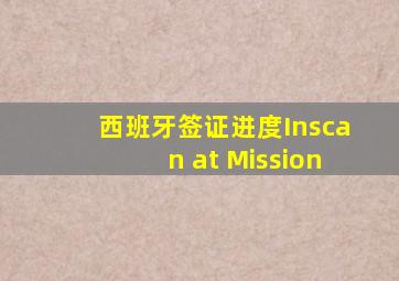 西班牙签证进度Inscan at Mission